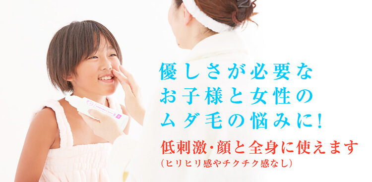 優しさが必要なお子様と女性のムダ毛の悩みに!